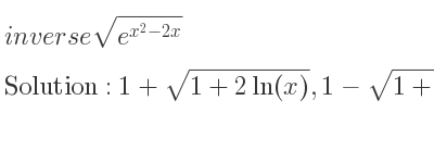 The inverse of sqrt(e^{x^2-2x)} is 1+sqrt(1+2ln(x)),1-sqrt(1+2ln(x))